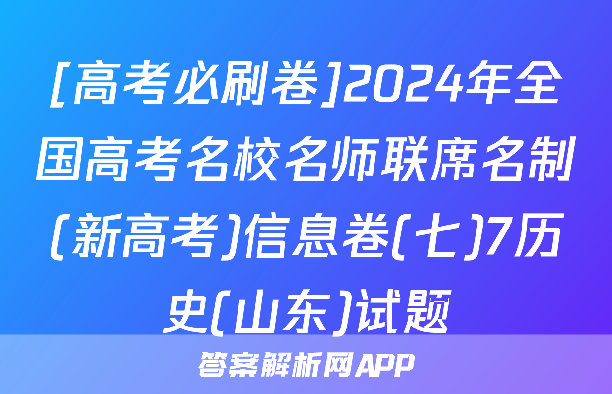 [高考必刷卷]2024年全国高考名校名师联席名制(新高考)信息卷(七)7历史(山东)试题