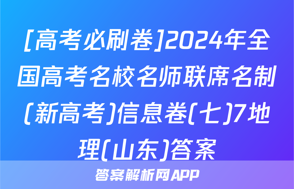 [高考必刷卷]2024年全国高考名校名师联席名制(新高考)信息卷(七)7地理(山东)答案