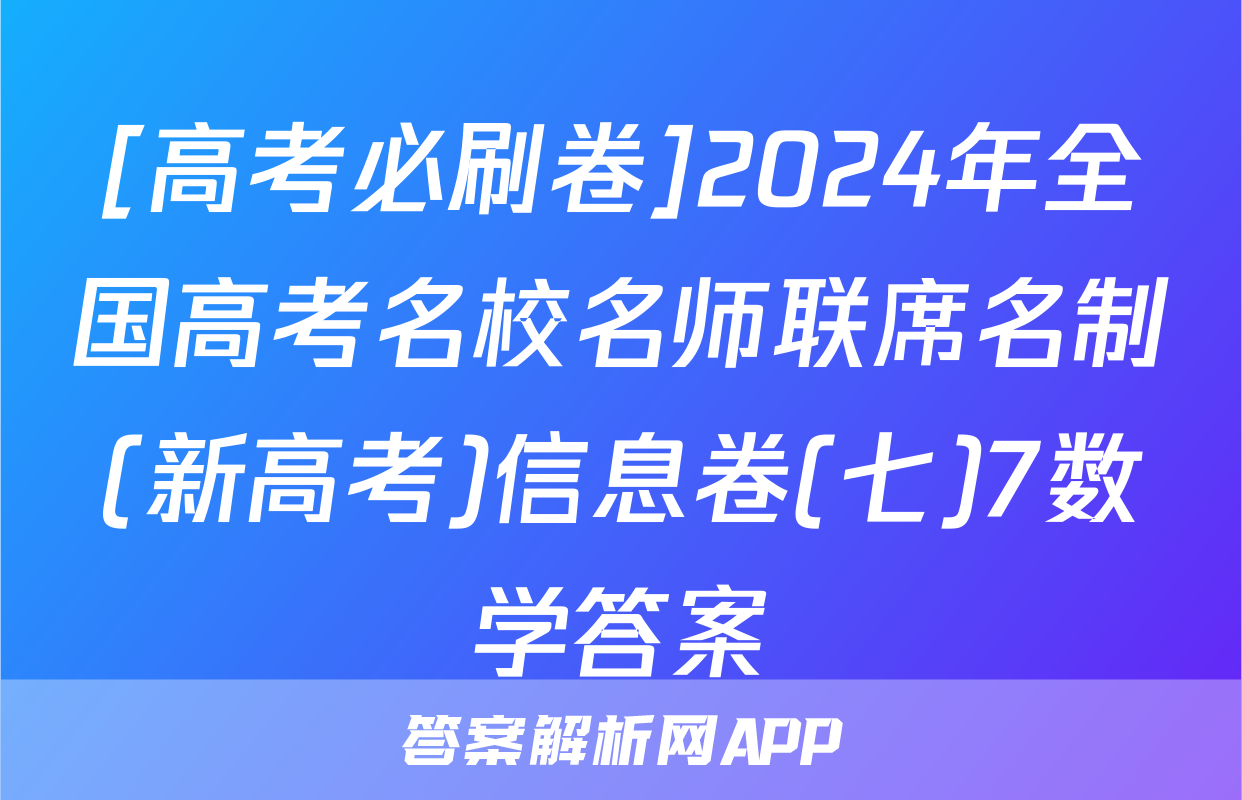 [高考必刷卷]2024年全国高考名校名师联席名制(新高考)信息卷(七)7数学答案
