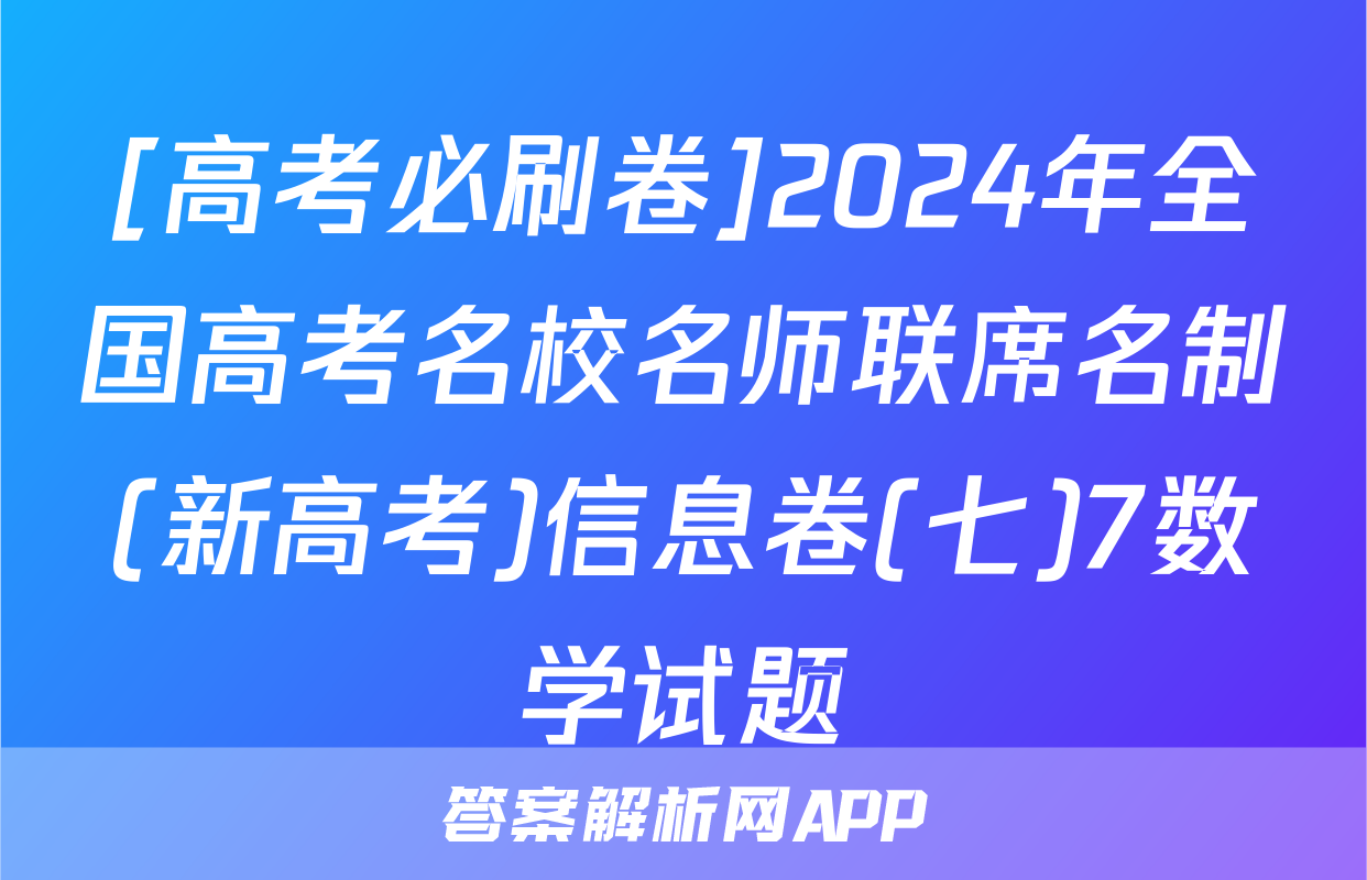 [高考必刷卷]2024年全国高考名校名师联席名制(新高考)信息卷(七)7数学试题