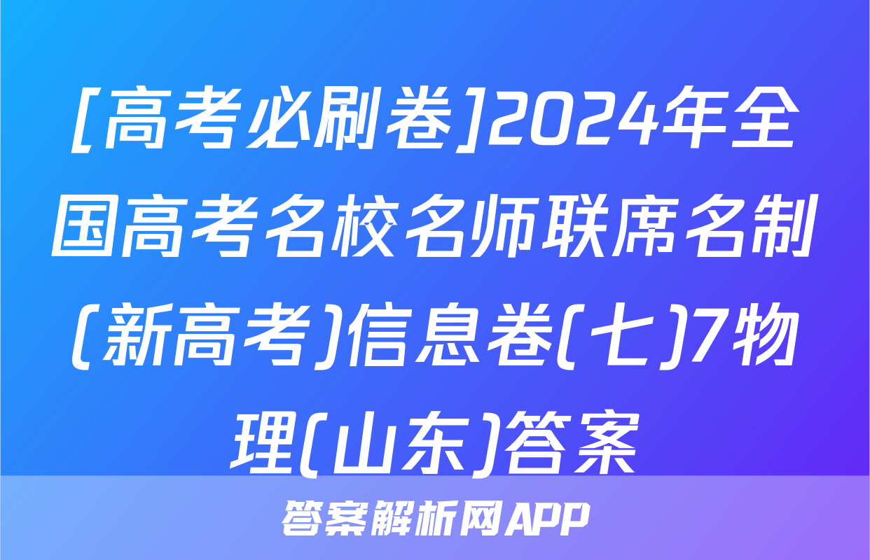 [高考必刷卷]2024年全国高考名校名师联席名制(新高考)信息卷(七)7物理(山东)答案